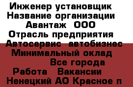 Инженер-установщик › Название организации ­ Авантаж, ООО › Отрасль предприятия ­ Автосервис, автобизнес › Минимальный оклад ­ 40 000 - Все города Работа » Вакансии   . Ненецкий АО,Красное п.